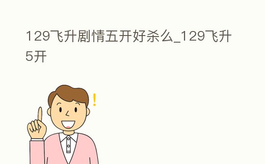 129飛升劇情五開好殺么_129飛升5開