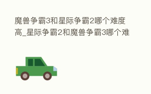 魔獸爭(zhēng)霸3和星際爭(zhēng)霸2哪個(gè)難度高_(dá)星際爭(zhēng)霸2和魔獸爭(zhēng)霸3哪個(gè)難