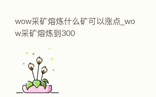 wow采礦熔煉什么礦可以漲點_wow采礦熔煉到300