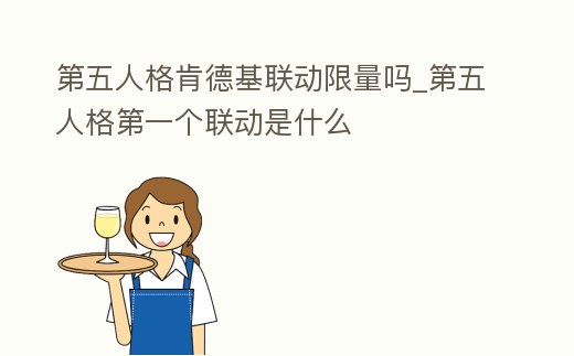 第五人格肯德基聯(lián)動限量嗎_第五人格第一個聯(lián)動是什么