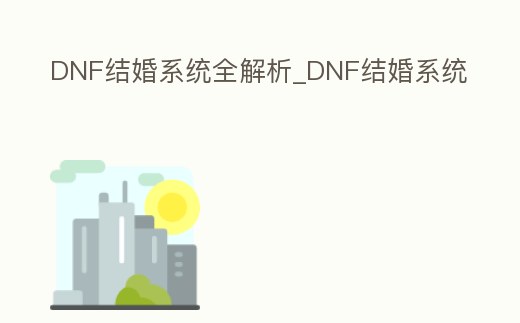 DNF結(jié)婚系統(tǒng)全解析_DNF結(jié)婚系統(tǒng)