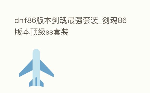 dnf86版本劍魂最強套裝_劍魂86版本頂級ss套裝
