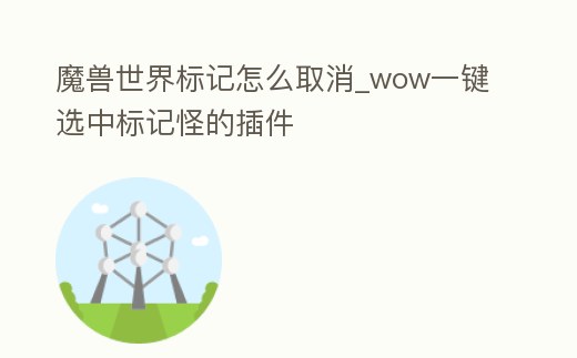 魔獸世界標記怎么取消_wow一鍵選中標記怪的插件