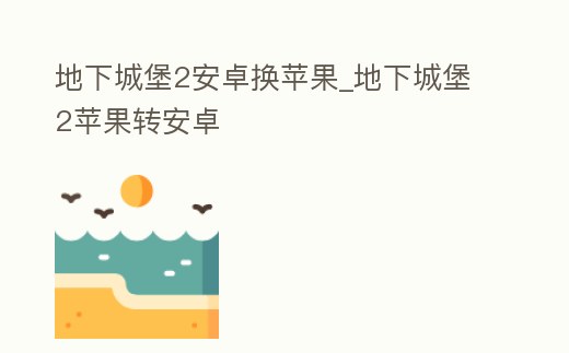 地下城堡2安卓換蘋果_地下城堡2蘋果轉(zhuǎn)安卓