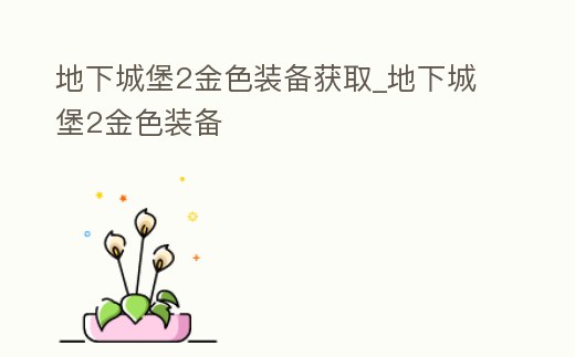 地下城堡2金色裝備獲取_地下城堡2金色裝備