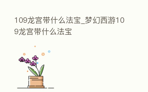 109龍宮帶什么法寶_夢幻西游109龍宮帶什么法寶