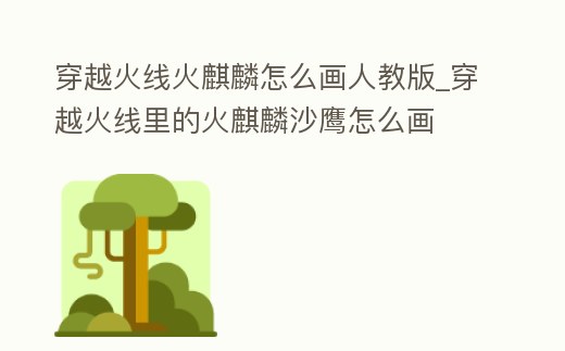 穿越火線火麒麟怎么畫人教版_穿越火線里的火麒麟沙鷹怎么畫
