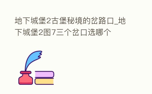 地下城堡2古堡秘境的岔路口_地下城堡2圖7三個岔口選哪個
