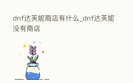 dnf達芙妮商店有什么_dnf達芙妮沒有商店