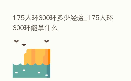 175人環300環多少經驗_175人環300環能拿什么