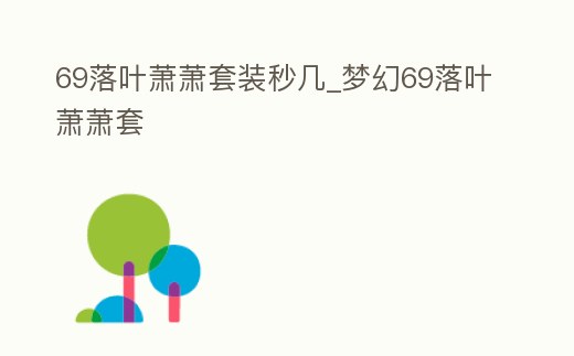 69落葉蕭蕭套裝秒幾_夢幻69落葉蕭蕭套