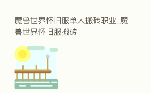 魔獸世界懷舊服單人搬磚職業(yè)_魔獸世界懷舊服搬磚