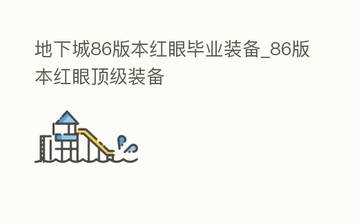 地下城86版本紅眼畢業裝備_86版本紅眼頂級裝備