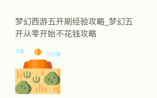 夢幻西游五開刷經驗攻略_夢幻五開從零開始不花錢攻略