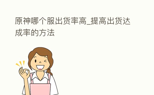 原神哪個服出貨率高_提高出貨達成率的方法