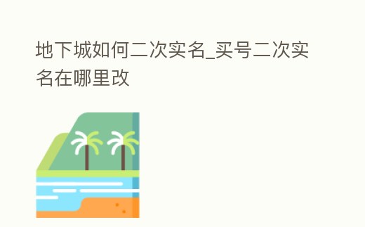 地下城如何二次實名_買號二次實名在哪里改