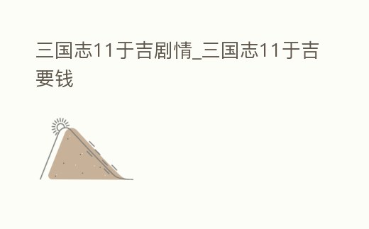 三國志11于吉劇情_三國志11于吉要錢