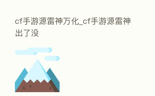 cf手游源雷神萬化_cf手游源雷神出了沒