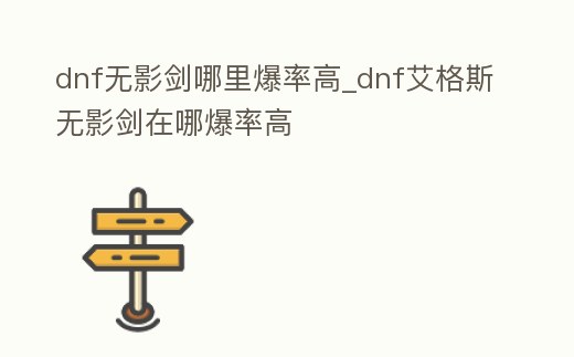 dnf無影劍哪里爆率高_dnf艾格斯無影劍在哪爆率高