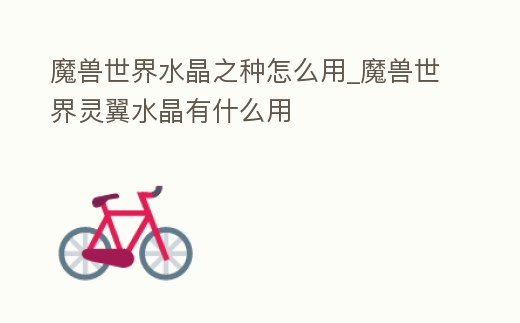 魔獸世界水晶之種怎么用_魔獸世界靈翼水晶有什么用