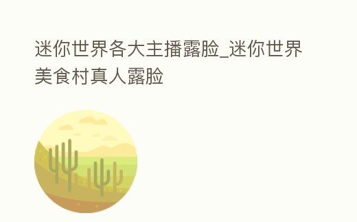 迷你世界各大主播露臉_迷你世界美食村真人露臉