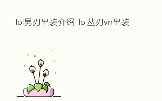 lol男刃出裝介紹_lol叢刃vn出裝