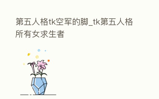 第五人格tk空軍的腳_tk第五人格所有女求生者