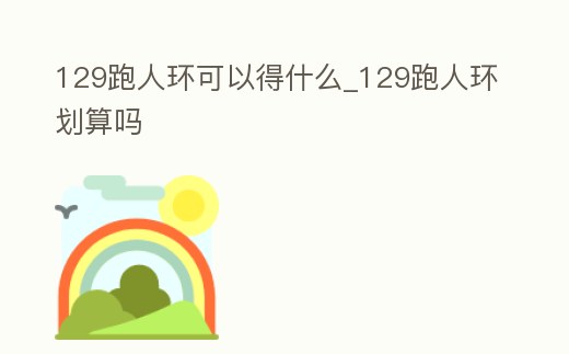 129跑人環可以得什么_129跑人環劃算嗎