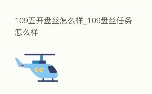 109五開盤絲怎么樣_109盤絲任務(wù)怎么樣