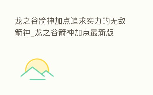 龍之谷箭神加點追求實力的無敵箭神_龍之谷箭神加點最新版