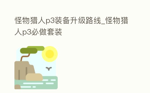 怪物獵人p3裝備升級路線_怪物獵人p3必做套裝