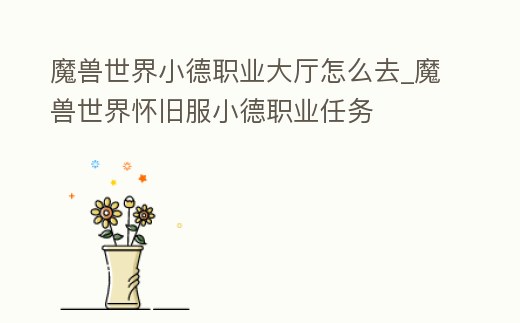 魔獸世界小德職業大廳怎么去_魔獸世界懷舊服小德職業任務