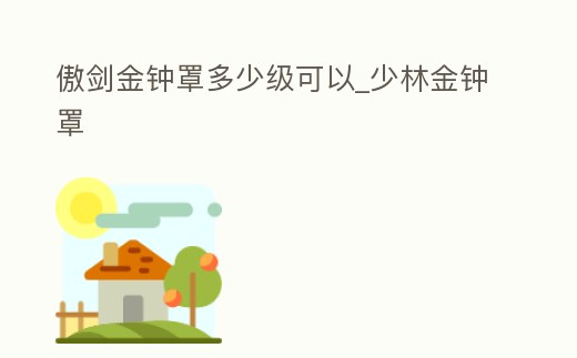 傲劍金鐘罩多少級可以_少林金鐘罩