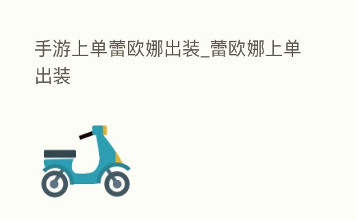 手游上單蕾歐娜出裝_蕾歐娜上單出裝