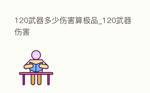 120武器多少傷害算極品_120武器傷害