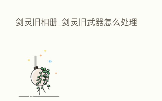 劍靈舊相冊(cè)_劍靈舊武器怎么處理