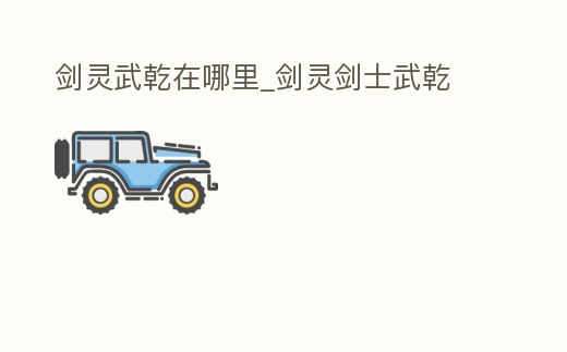 劍靈武乾在哪里_劍靈劍士武乾