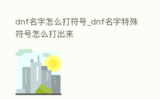 dnf名字怎么打符號_dnf名字特殊符號怎么打出來