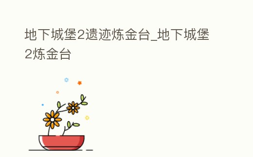 地下城堡2遺跡煉金臺(tái)_地下城堡2煉金臺(tái)