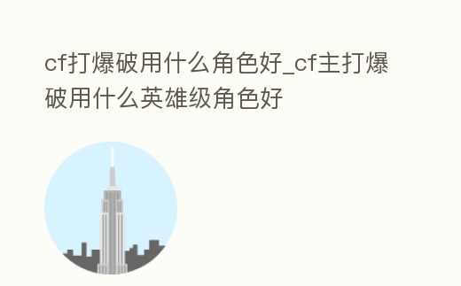 cf打爆破用什么角色好_cf主打爆破用什么英雄級角色好