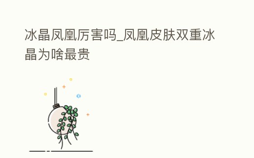 冰晶鳳凰厲害嗎_鳳凰皮膚雙重冰晶為啥最貴