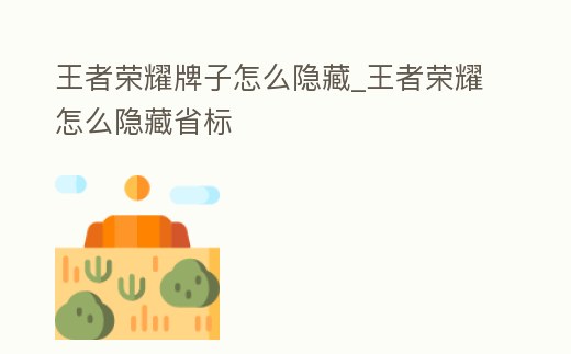 王者榮耀牌子怎么隱藏_王者榮耀怎么隱藏省標