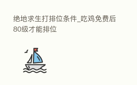 絕地求生打排位條件_吃雞免費后80級才能排位