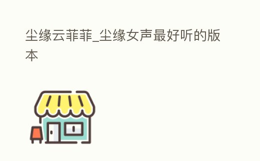 塵緣云菲菲_塵緣女聲最好聽的版本