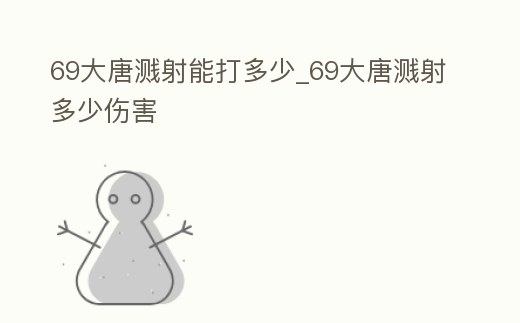 69大唐濺射能打多少_69大唐濺射多少傷害