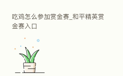 吃雞怎么參加賞金賽_和平精英賞金賽入口