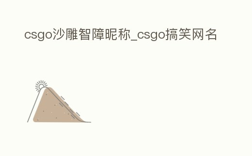 csgo沙雕智障昵稱_csgo搞笑網名