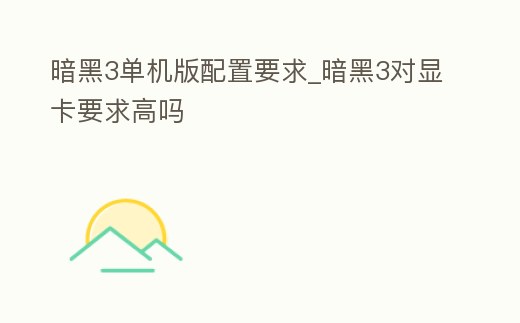 暗黑3單機版配置要求_暗黑3對顯卡要求高嗎