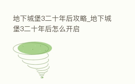 地下城堡3二十年后攻略_地下城堡3二十年后怎么開啟