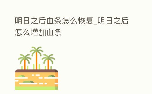 明日之后血條怎么恢復_明日之后怎么增加血條